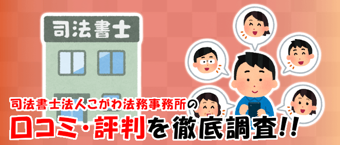 依頼しても大丈夫？司法書士法人こがわ法務事務所の口コミ・評判を徹底調査